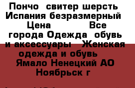 Пончо- свитер шерсть. Испания безразмерный › Цена ­ 3 000 - Все города Одежда, обувь и аксессуары » Женская одежда и обувь   . Ямало-Ненецкий АО,Ноябрьск г.